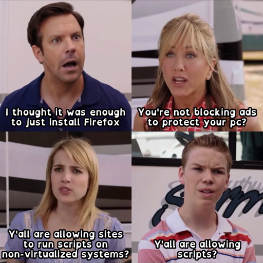4-panel meme using the "You guys are getting paid?" template from "We're the Millers" * Person 1: "I thought it was enough to just install Firefox" * Person 2: "You're not blocking ads to protect your pc?" * Person 3: "Y'all are allowing sites to run scripts on non-virtualized systems?" * Person 4: "Y'all are allowing scripts?"