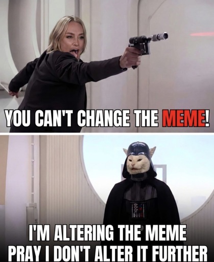 YOU CAN'T CHANGE THE MEME!

I'M ALTERING THE MEME
PRAY I DON'T ALTER IT FURTHER
