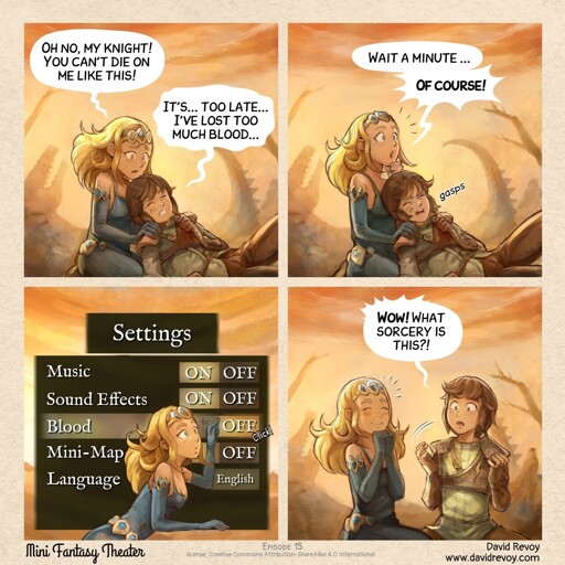 A comic strip in four panels:  Panel 1: A princess kneels, holding the body of her dying knight. > Princess: Oh no, my knight! You can't die on me like this!   > Knight:  It's... too late... I've lost too much blood...  Panel 2: The princess is suddenly amused by an idea while the knight dies even more quickly. > Princess: Wait a minute... Of course!   > Knight: *gasps*  Panel 3. The princess pulls down a control panel like a store shade, and the user interface appears behind her. With a finger, she toggles a switch on the "Blood" line from ON to OFF, making a small 'click' sound. The panel is titled "Settings", and also has options for "Music", "Sound Effects", "Mini-Map", and "Language".  Panel 4: The princess looks happy, and the knight sits up in disbelief — there is no more blood on his armour! > Knight: Wow! What sorcery is this?!